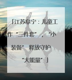 江苏阜宁：儿童工作“三件套”，“小装备” 释放守护 “大能量”