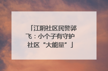 江阴社区民警郭飞：小个子有守护社区“大能量”