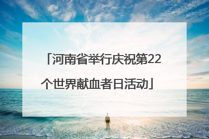 河南省举行庆祝第22个世界献血者日活动