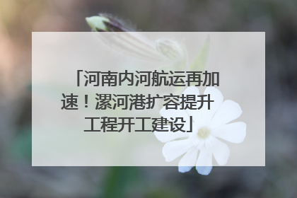 河南内河航运再加速！漯河港扩容提升工程开工建设