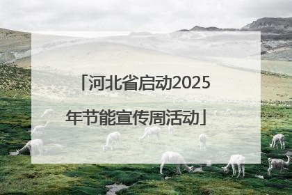 河北省启动2025年节能宣传周活动