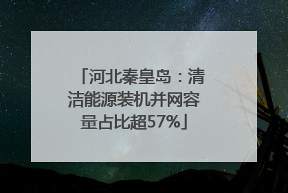 河北秦皇岛：清洁能源装机并网容量占比超57%