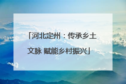 河北定州：传承乡土文脉 赋能乡村振兴