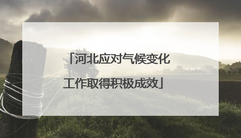 河北应对气候变化工作取得积极成效