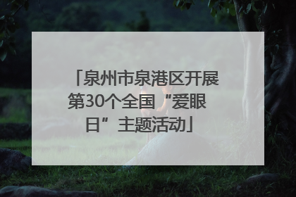 泉州市泉港区开展第30个全国“爱眼日”主题活动