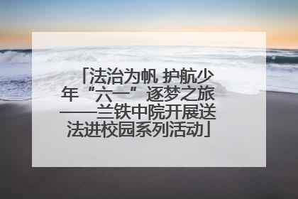 法治为帆 护航少年“六一”逐梦之旅——兰铁中院开展送法进校园系列活动