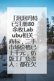 泡泡玛特已注册80余枚Labubu相关商标，二手市场价格已上千元，仿版工厂负责人：都在欠货，根本不够分