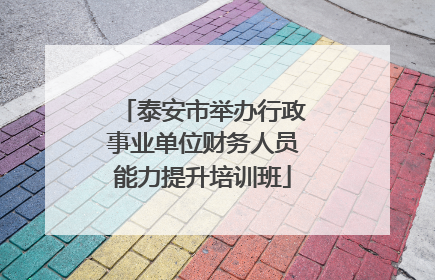 泰安市举办行政事业单位财务人员能力提升培训班