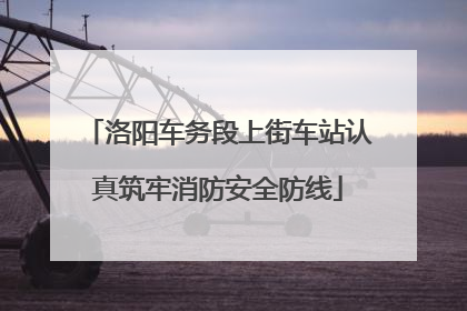 洛阳车务段上街车站认真筑牢消防安全防线