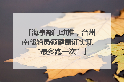 海事部门助推，台州南部船员领健康证实现“最多跑一次”
