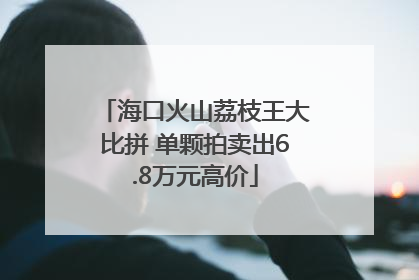 海口火山荔枝王大比拼 单颗拍卖出6.8万元高价