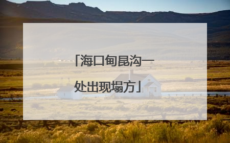 海口甸昆沟一处出现塌方
