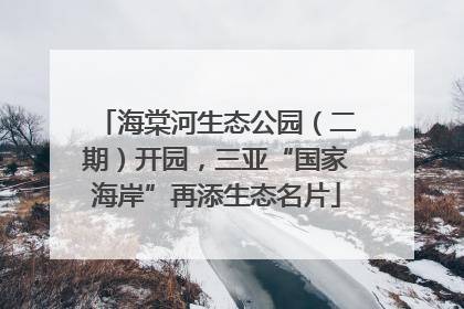 海棠河生态公园（二期）开园，三亚“国家海岸”再添生态名片