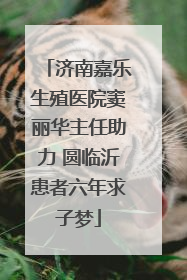 济南嘉乐生殖医院窦丽华主任助力 圆临沂患者六年求子梦