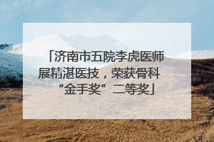 济南市五院李虎医师展精湛医技，荣获骨科“金手奖”二等奖