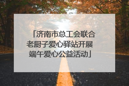 济南市总工会联合老厨子爱心驿站开展端午爱心公益活动
