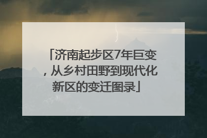 济南起步区7年巨变，从乡村田野到现代化新区的变迁图录