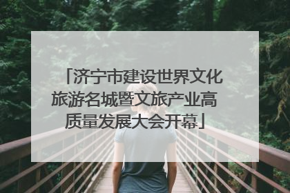 济宁市建设世界文化旅游名城暨文旅产业高质量发展大会开幕