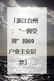 浙江台州：“一窗受理”圆69户业主安居梦