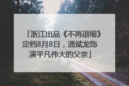 浙江出品《不再退缩》定档8月8日，潘斌龙饰演平凡伟大的父亲