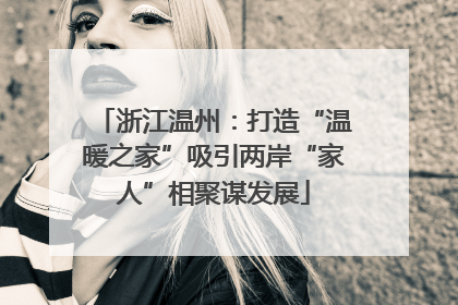 浙江温州：打造“温暖之家”吸引两岸“家人”相聚谋发展