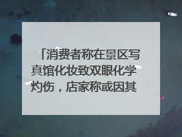 消费者称在景区写真馆化妆致双眼化学灼伤，店家称或因其卸妆不当 市场监管部门介入