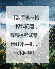 涉手机卡顿、掉线问题，有高校考试禁用红米手机，小米回应