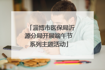 淄博市医保局沂源分局开展端午节系列主题活动