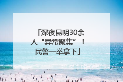 深夜昆明30余人“异常聚集”！民警一举拿下