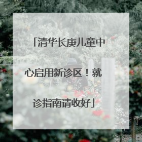 清华长庚儿童中心启用新诊区！就诊指南请收好