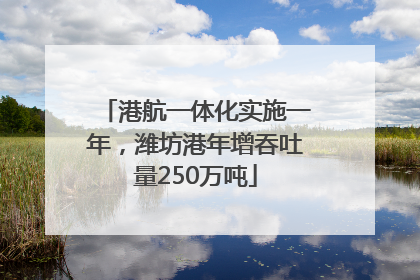 港航一体化实施一年，潍坊港年增吞吐量250万吨