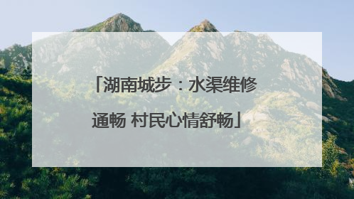 湖南城步：水渠维修通畅 村民心情舒畅