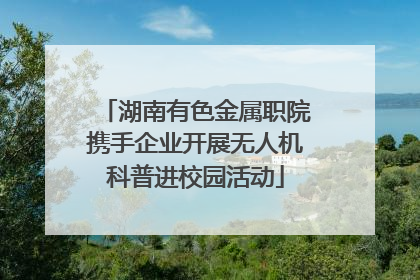 湖南有色金属职院携手企业开展无人机科普进校园活动
