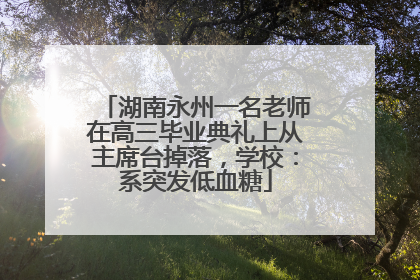 湖南永州一名老师在高三毕业典礼上从主席台掉落，学校：系突发低血糖