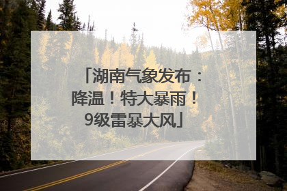 湖南气象发布：降温！特大暴雨！9级雷暴大风