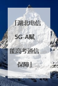 湖北电信5G-A赋能高考通信保障