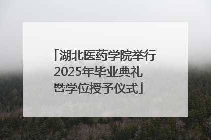 湖北医药学院举行2025年毕业典礼暨学位授予仪式