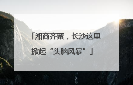湘商齐聚，长沙这里掀起“头脑风暴”