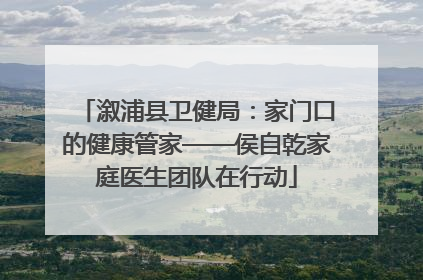 溆浦县卫健局：家门口的健康管家——侯自乾家庭医生团队在行动