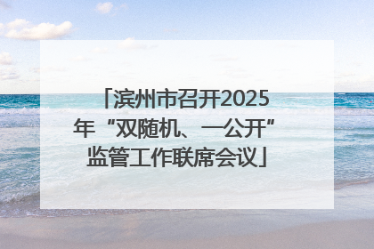 滨州市召开2025年“双随机、一公开” 监管工作联席会议
