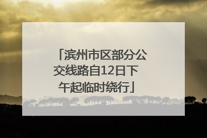 滨州市区部分公交线路自12日下午起临时绕行