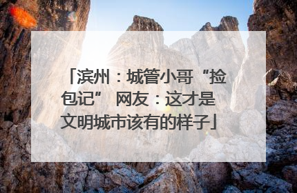 滨州：城管小哥“捡包记” 网友：这才是文明城市该有的样子