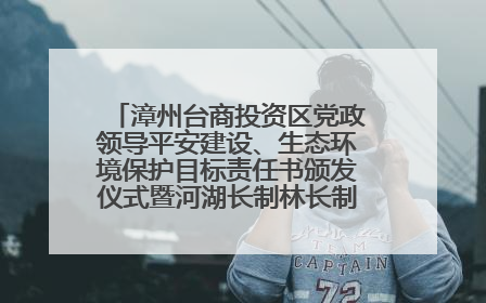漳州台商投资区党政领导平安建设、生态环境保护目标责任书颁发仪式暨河湖长制林长制工作会议召开