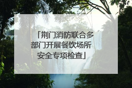 荆门消防联合多部门开展餐饮场所安全专项检查
