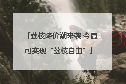 荔枝降价潮来袭 今夏可实现“荔枝自由”