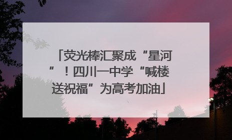 荧光棒汇聚成“星河”！四川一中学“喊楼送祝福”为高考加油