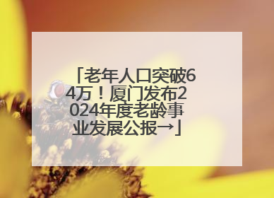 老年人口突破64万！厦门发布2024年度老龄事业发展公报→