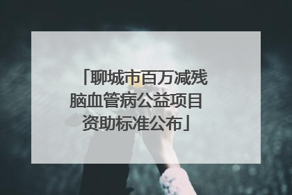 聊城市百万减残脑血管病公益项目资助标准公布