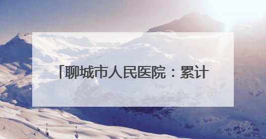 聊城市人民医院：累计招收住培学员1906人 住培结业首次考核合格率位于全省前列