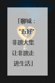 聊城：“五好”非遗大集让非遗走进生活